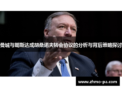 曼城与朗斯达成胡桑诺夫转会协议的分析与背后策略探讨