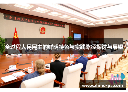 全过程人民民主的鲜明特色与实践路径探讨与展望