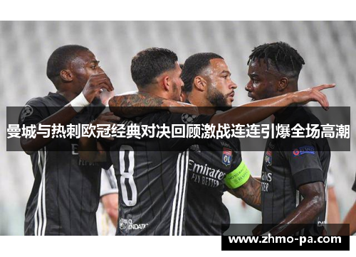 曼城与热刺欧冠经典对决回顾激战连连引爆全场高潮