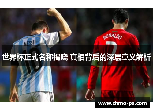 世界杯正式名称揭晓 真相背后的深层意义解析