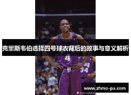 克里斯韦伯选择四号球衣背后的故事与意义解析
