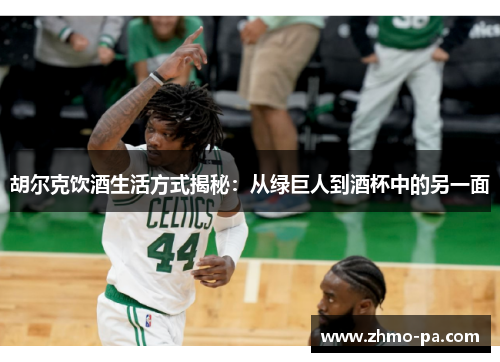胡尔克饮酒生活方式揭秘：从绿巨人到酒杯中的另一面