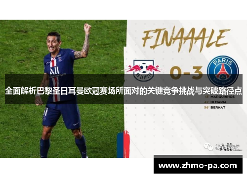 全面解析巴黎圣日耳曼欧冠赛场所面对的关键竞争挑战与突破路径点