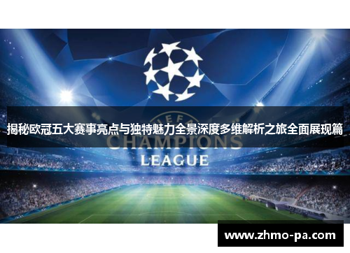 揭秘欧冠五大赛事亮点与独特魅力全景深度多维解析之旅全面展现篇