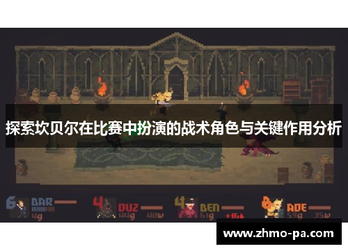 探索坎贝尔在比赛中扮演的战术角色与关键作用分析
