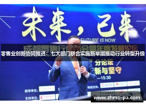 零售业创新协同推进：七大部门联合实施新举措推动行业转型升级