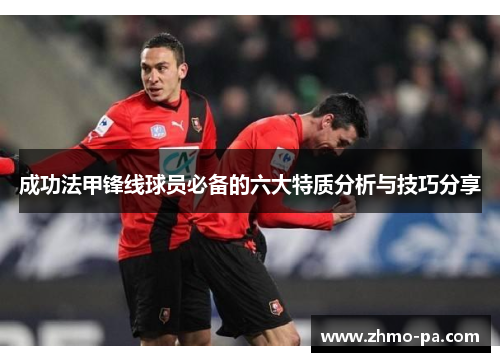 成功法甲锋线球员必备的六大特质分析与技巧分享
