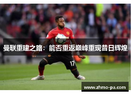 曼联重建之路：能否重返巅峰重现昔日辉煌