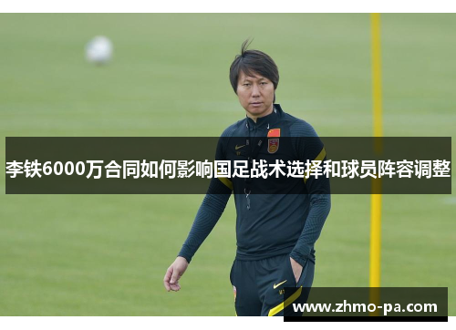 李铁6000万合同如何影响国足战术选择和球员阵容调整