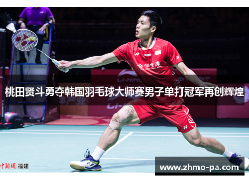 桃田贤斗勇夺韩国羽毛球大师赛男子单打冠军再创辉煌