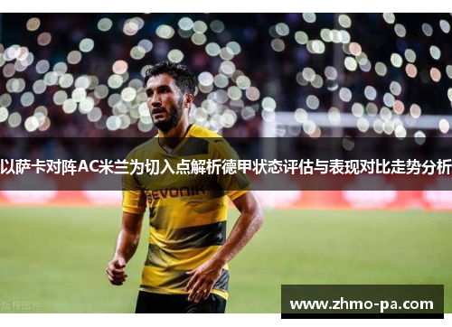 以萨卡对阵AC米兰为切入点解析德甲状态评估与表现对比走势分析