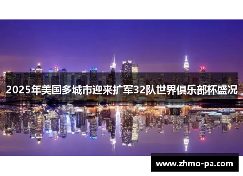 2025年美国多城市迎来扩军32队世界俱乐部杯盛况