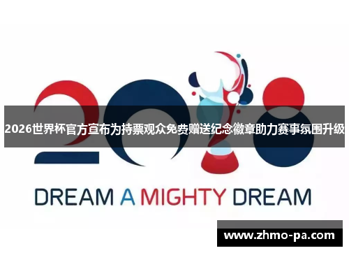 2026世界杯官方宣布为持票观众免费赠送纪念徽章助力赛事氛围升级