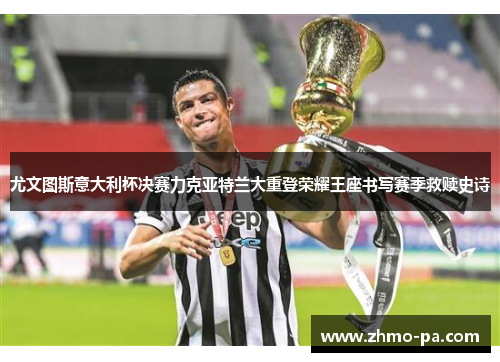 尤文图斯意大利杯决赛力克亚特兰大重登荣耀王座书写赛季救赎史诗