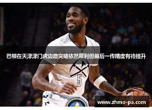 巴顿在天津津门虎边路突破依然犀利但最后一传精度有待提升