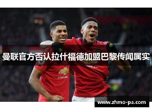 曼联官方否认拉什福德加盟巴黎传闻属实