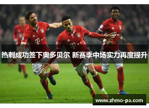 热刺成功签下奥多贝尔 新赛季中场实力再度提升