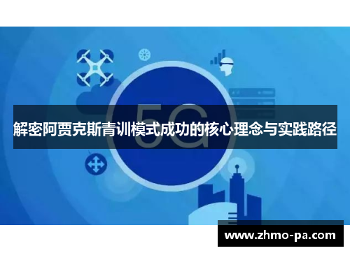 解密阿贾克斯青训模式成功的核心理念与实践路径