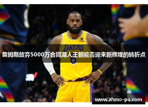 詹姆斯放弃5000万合同湖人王朝能否迎来新辉煌的转折点