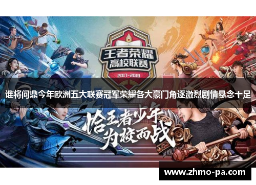 谁将问鼎今年欧洲五大联赛冠军荣耀各大豪门角逐激烈剧情悬念十足