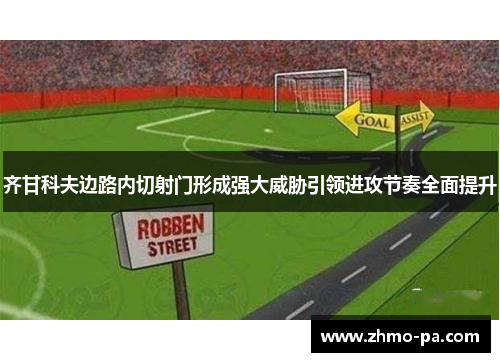 齐甘科夫边路内切射门形成强大威胁引领进攻节奏全面提升