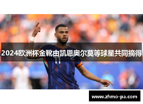 2024欧洲杯金靴由凯恩奥尔莫等球星共同摘得