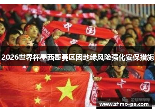 2026世界杯墨西哥赛区因地缘风险强化安保措施
