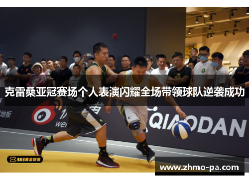 克雷桑亚冠赛场个人表演闪耀全场带领球队逆袭成功