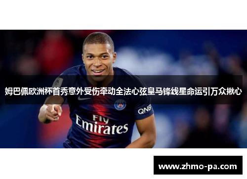 姆巴佩欧洲杯首秀意外受伤牵动全法心弦皇马锋线星命运引万众揪心